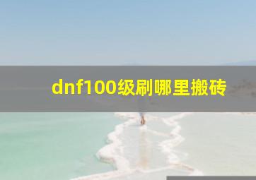 dnf100级刷哪里搬砖