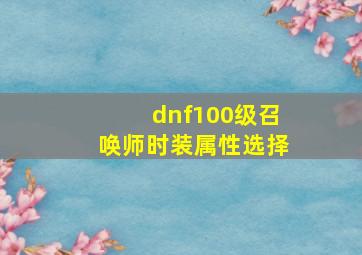 dnf100级召唤师时装属性选择