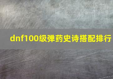 dnf100级弹药史诗搭配排行