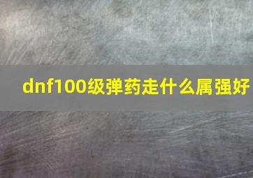 dnf100级弹药走什么属强好