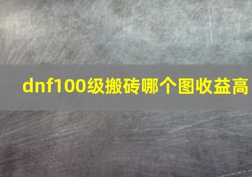 dnf100级搬砖哪个图收益高