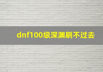 dnf100级深渊刷不过去