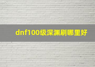 dnf100级深渊刷哪里好