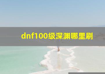 dnf100级深渊哪里刷