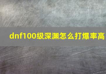 dnf100级深渊怎么打爆率高