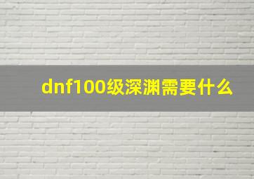 dnf100级深渊需要什么