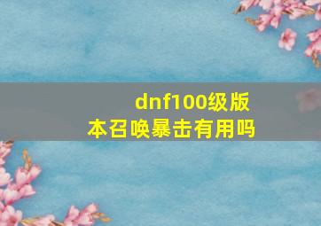 dnf100级版本召唤暴击有用吗