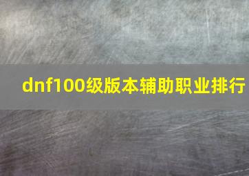 dnf100级版本辅助职业排行