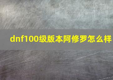 dnf100级版本阿修罗怎么样