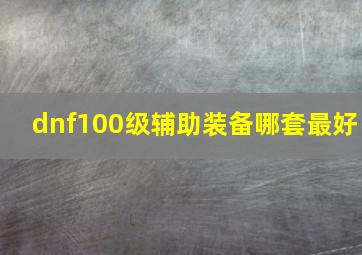 dnf100级辅助装备哪套最好