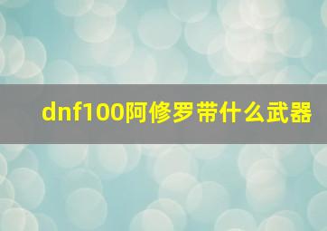 dnf100阿修罗带什么武器