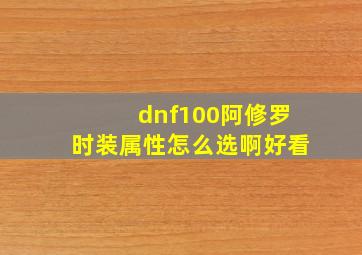 dnf100阿修罗时装属性怎么选啊好看