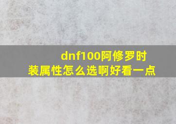 dnf100阿修罗时装属性怎么选啊好看一点