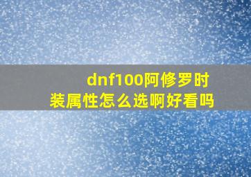 dnf100阿修罗时装属性怎么选啊好看吗