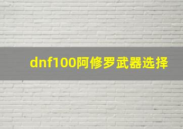 dnf100阿修罗武器选择