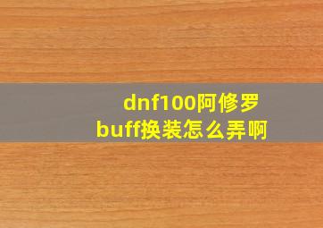 dnf100阿修罗buff换装怎么弄啊