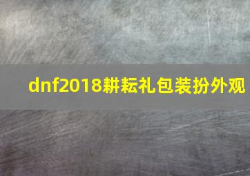 dnf2018耕耘礼包装扮外观