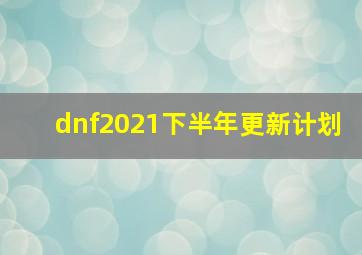 dnf2021下半年更新计划