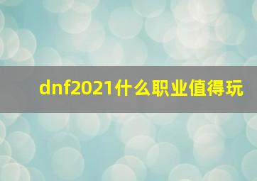 dnf2021什么职业值得玩