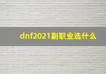 dnf2021副职业选什么