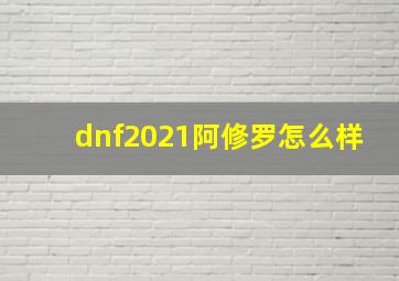 dnf2021阿修罗怎么样