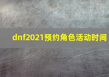 dnf2021预约角色活动时间