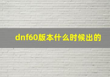 dnf60版本什么时候出的