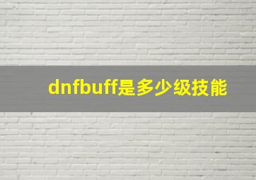 dnfbuff是多少级技能