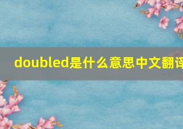 doubled是什么意思中文翻译