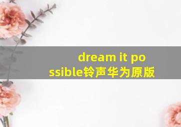 dream+it+possible铃声华为原版