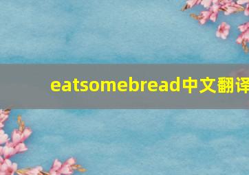 eatsomebread中文翻译