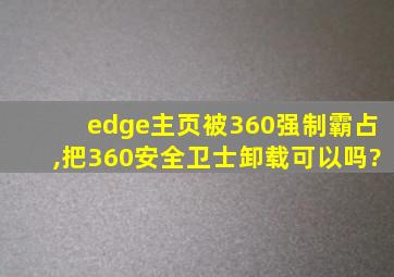 edge主页被360强制霸占,把360安全卫士卸载可以吗?