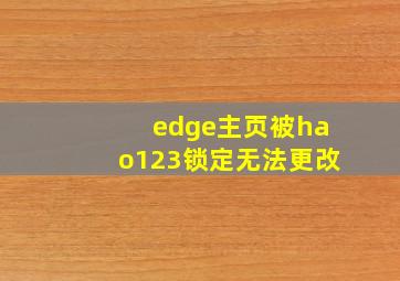 edge主页被hao123锁定无法更改