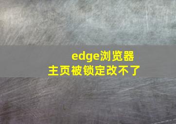 edge浏览器主页被锁定改不了