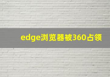 edge浏览器被360占领