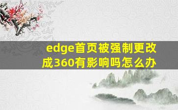 edge首页被强制更改成360有影响吗怎么办