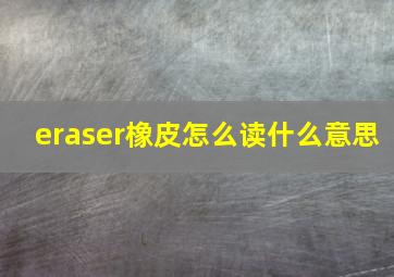 eraser橡皮怎么读什么意思