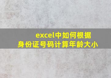 excel中如何根据身份证号码计算年龄大小