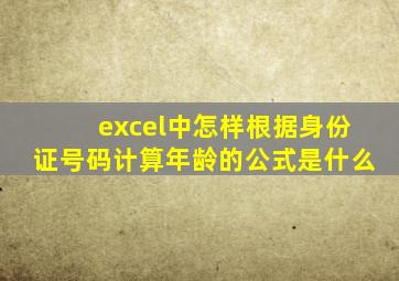 excel中怎样根据身份证号码计算年龄的公式是什么