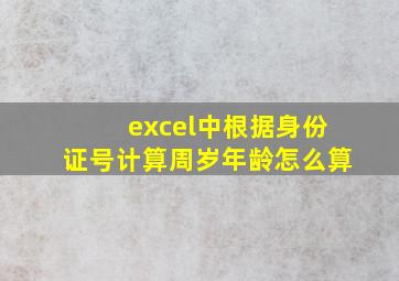 excel中根据身份证号计算周岁年龄怎么算