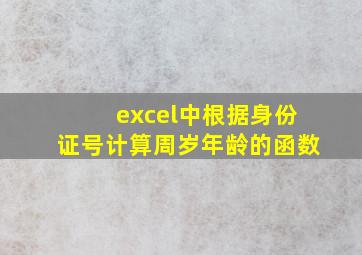 excel中根据身份证号计算周岁年龄的函数