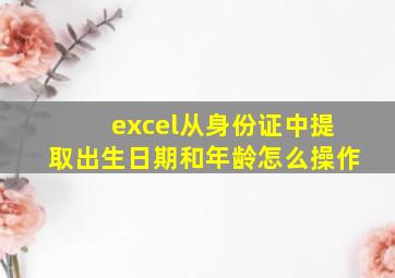 excel从身份证中提取出生日期和年龄怎么操作