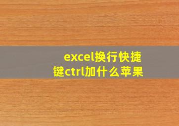 excel换行快捷键ctrl加什么苹果