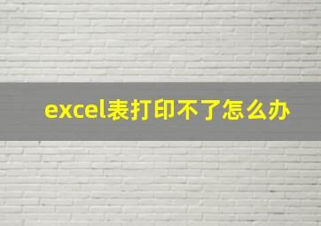 excel表打印不了怎么办