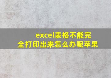 excel表格不能完全打印出来怎么办呢苹果