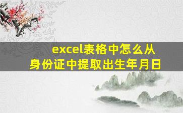 excel表格中怎么从身份证中提取出生年月日