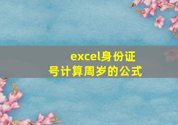 excel身份证号计算周岁的公式