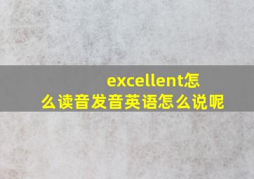 excellent怎么读音发音英语怎么说呢