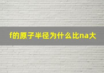 f的原子半径为什么比na大