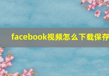 facebook视频怎么下载保存